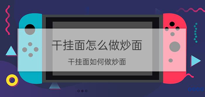 干挂面怎么做炒面 干挂面如何做炒面